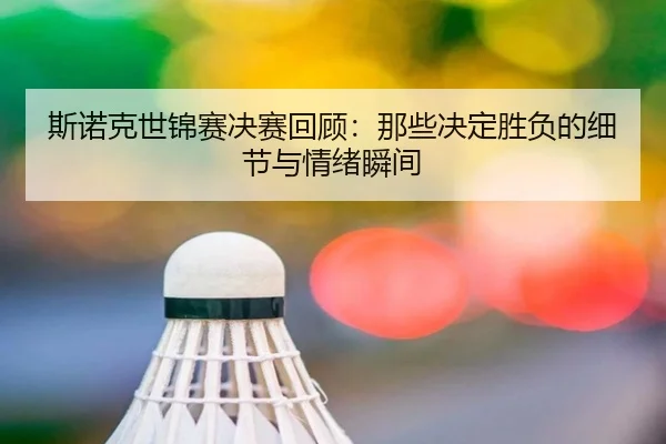 斯诺克世锦赛决赛回顾：那些决定胜负的细节与情绪瞬间